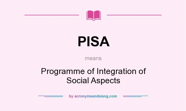 What does PISA mean? It stands for Programme of Integration of Social Aspects