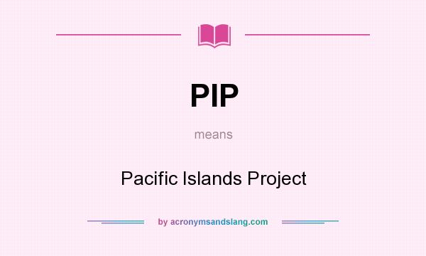 What does PIP mean? It stands for Pacific Islands Project