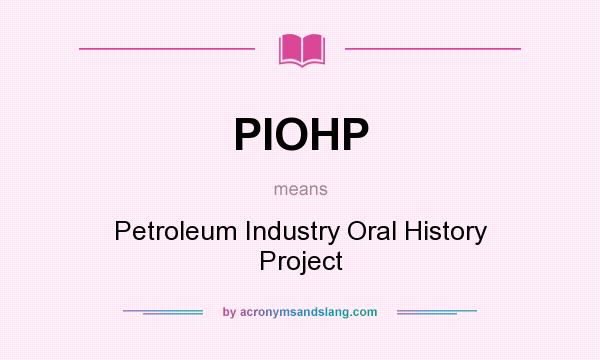 What does PIOHP mean? It stands for Petroleum Industry Oral History Project