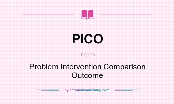 What does PICO mean? It stands for Problem Intervention Comparison Outcome