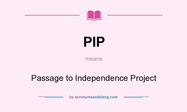 What does PIP mean? It stands for Passage to Independence Project