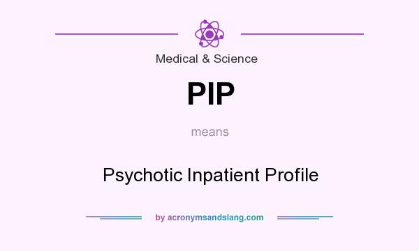 What does PIP mean? It stands for Psychotic Inpatient Profile