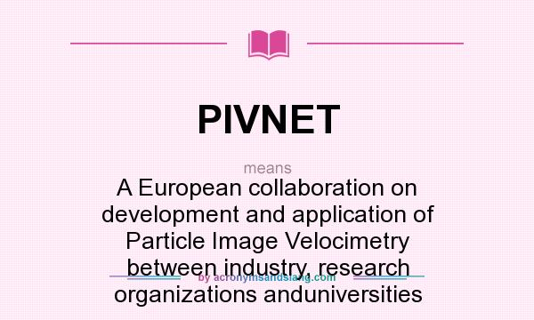 What does PIVNET mean? It stands for A European collaboration on development and application of Particle Image Velocimetry between industry, research organizations anduniversities