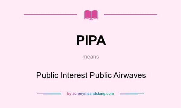 What does PIPA mean? It stands for Public Interest Public Airwaves