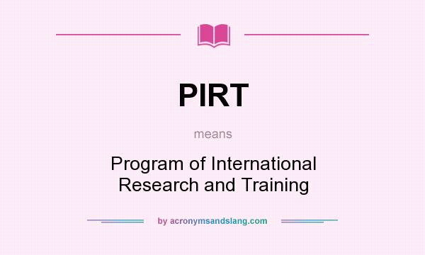 What does PIRT mean? It stands for Program of International Research and Training