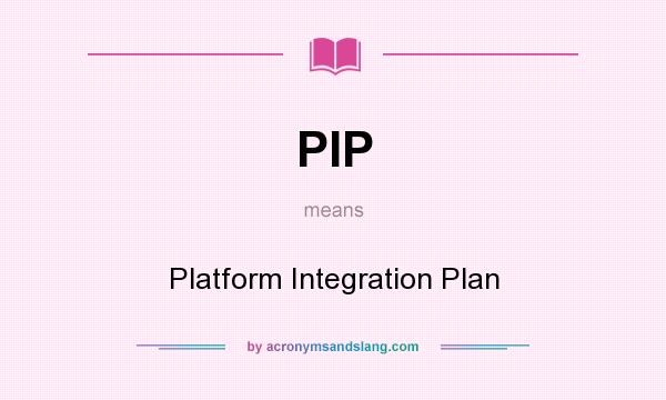 What does PIP mean? It stands for Platform Integration Plan
