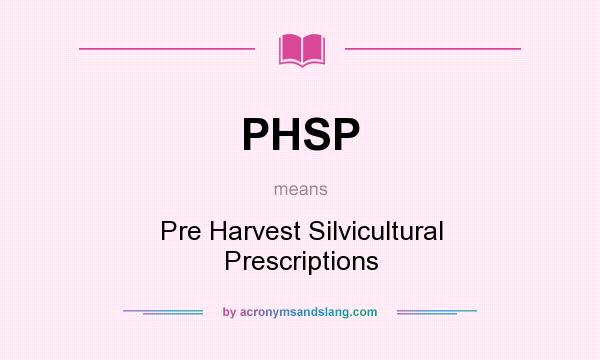 What does PHSP mean? It stands for Pre Harvest Silvicultural Prescriptions