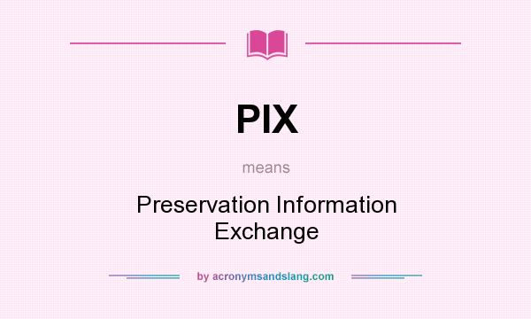 What does PIX mean? It stands for Preservation Information Exchange