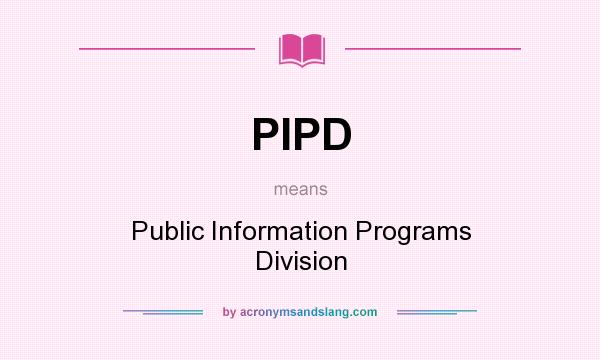What does PIPD mean? It stands for Public Information Programs Division
