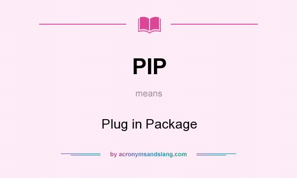 What does PIP mean? It stands for Plug in Package