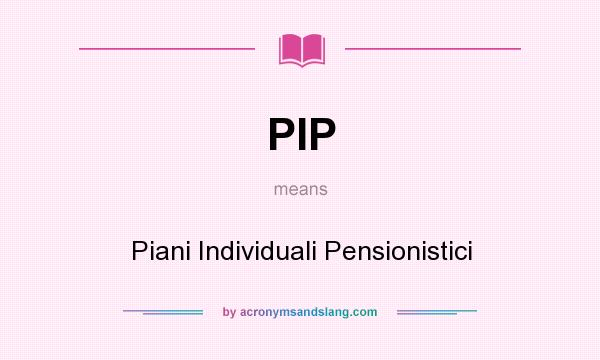 What does PIP mean? It stands for Piani Individuali Pensionistici