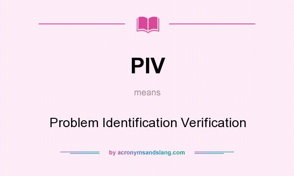 What does PIV mean? It stands for Problem Identification Verification