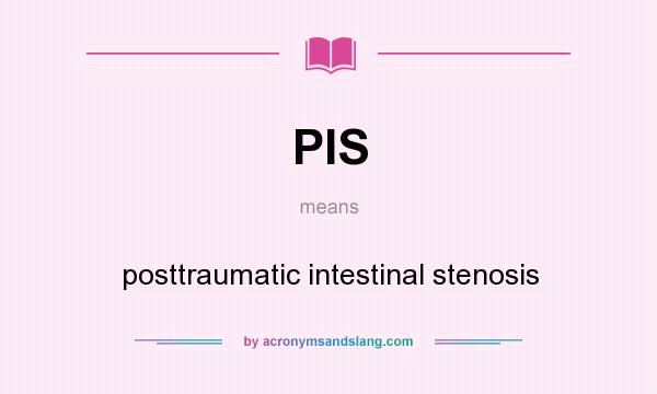 What does PIS mean? It stands for posttraumatic intestinal stenosis