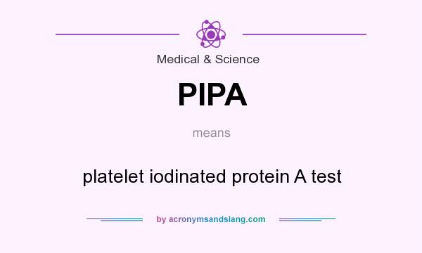 What does PIPA mean? It stands for platelet iodinated protein A test