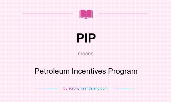What does PIP mean? It stands for Petroleum Incentives Program