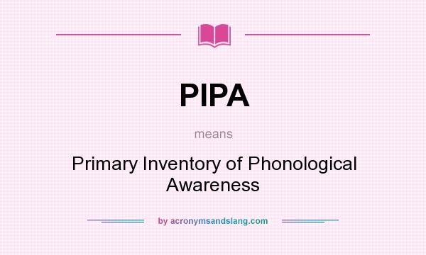 What does PIPA mean? It stands for Primary Inventory of Phonological Awareness