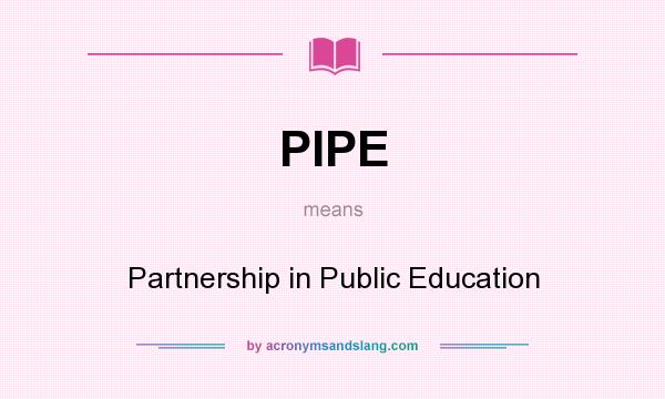 What does PIPE mean? It stands for Partnership in Public Education