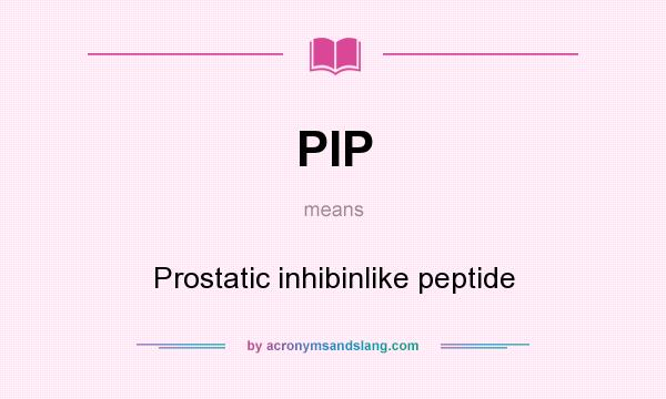 What does PIP mean? It stands for Prostatic inhibinlike peptide