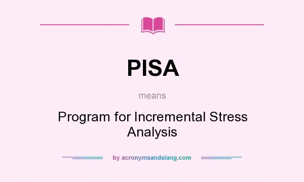What does PISA mean? It stands for Program for Incremental Stress Analysis