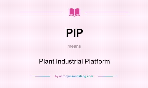 What does PIP mean? It stands for Plant Industrial Platform