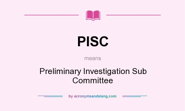 What does PISC mean? It stands for Preliminary Investigation Sub Committee