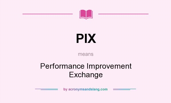 What does PIX mean? It stands for Performance Improvement Exchange