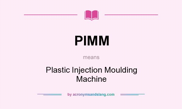What does PIMM mean? It stands for Plastic Injection Moulding Machine