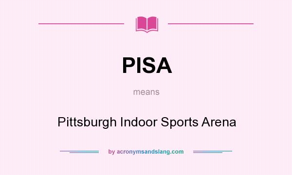 What does PISA mean? It stands for Pittsburgh Indoor Sports Arena