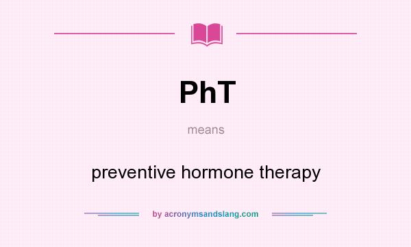 What does PhT mean? It stands for preventive hormone therapy
