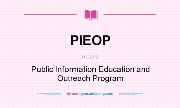 What does PIEOP mean? It stands for Public Information Education and Outreach Program
