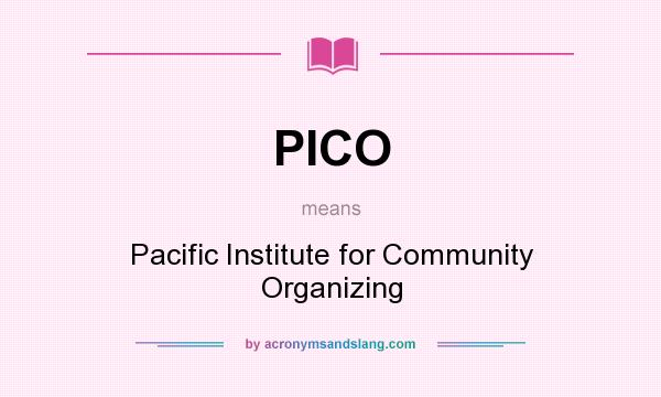 What does PICO mean? It stands for Pacific Institute for Community Organizing