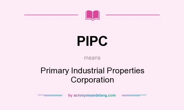 What does PIPC mean? It stands for Primary Industrial Properties Corporation