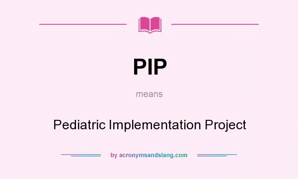 What does PIP mean? It stands for Pediatric Implementation Project