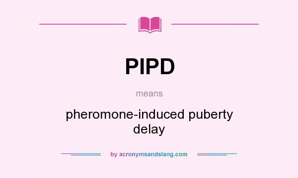 What does PIPD mean? It stands for pheromone-induced puberty delay