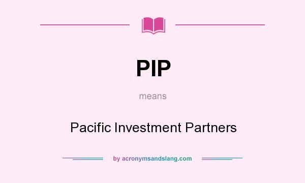 What does PIP mean? It stands for Pacific Investment Partners