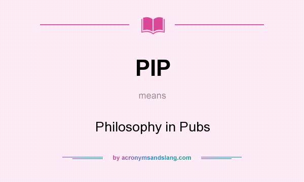 What does PIP mean? It stands for Philosophy in Pubs