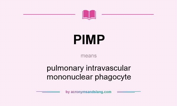 What does PIMP mean? It stands for pulmonary intravascular mononuclear phagocyte