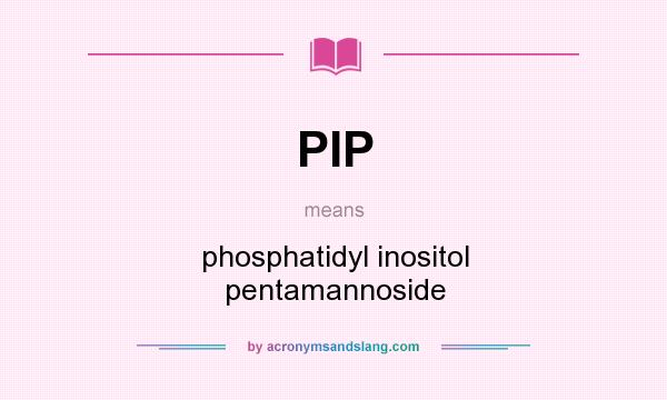 What does PIP mean? It stands for phosphatidyl inositol pentamannoside