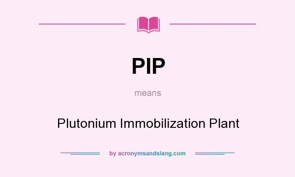 What does PIP mean? It stands for Plutonium Immobilization Plant