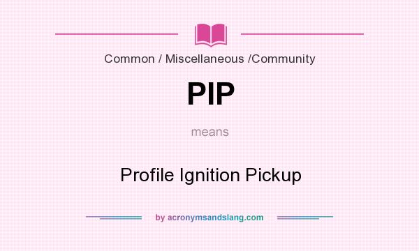 What does PIP mean? It stands for Profile Ignition Pickup