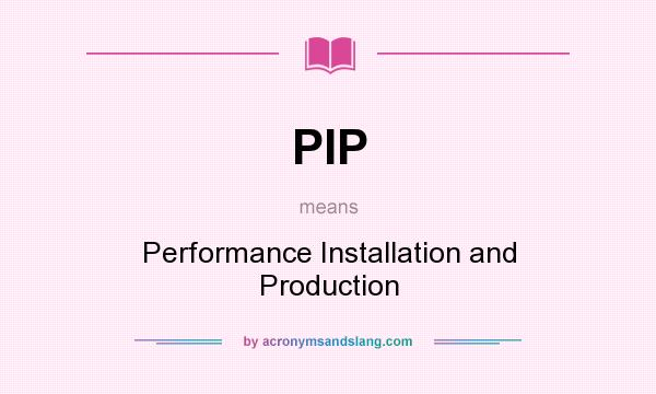 What does PIP mean? It stands for Performance Installation and Production
