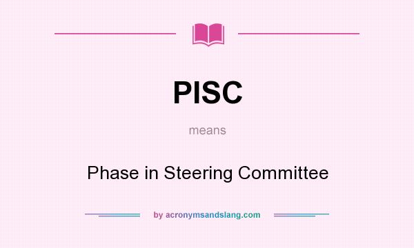 What does PISC mean? It stands for Phase in Steering Committee