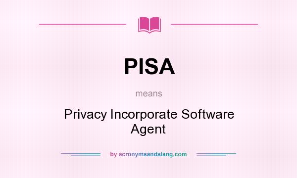 What does PISA mean? It stands for Privacy Incorporate Software Agent