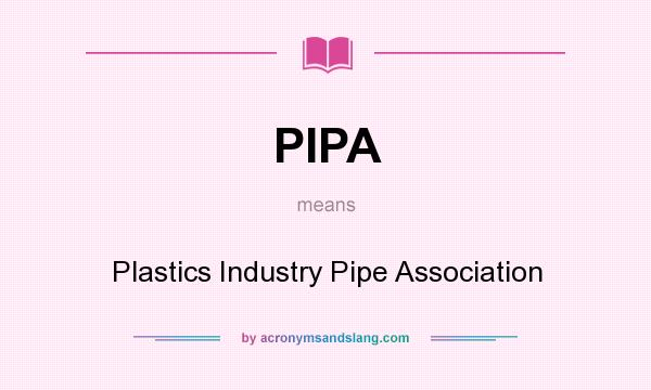 What does PIPA mean? It stands for Plastics Industry Pipe Association