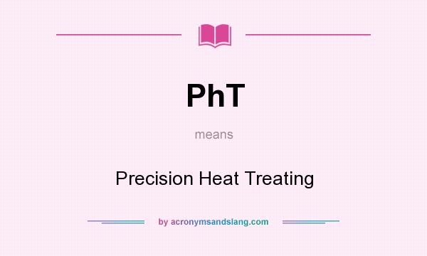 What does PhT mean? It stands for Precision Heat Treating
