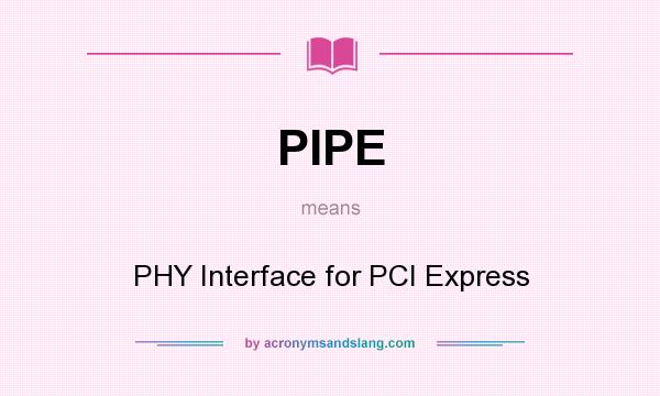 What does PIPE mean? It stands for PHY Interface for PCI Express
