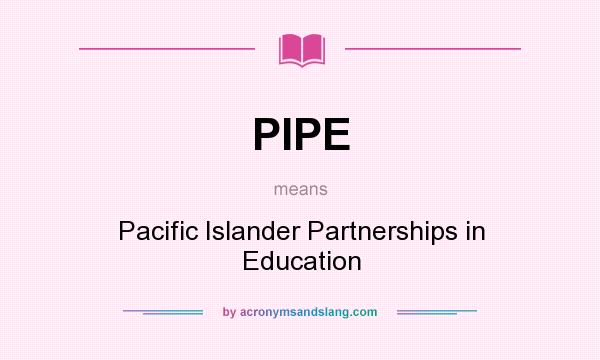 What does PIPE mean? It stands for Pacific Islander Partnerships in Education