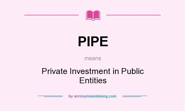 What does PIPE mean? It stands for Private Investment in Public Entities