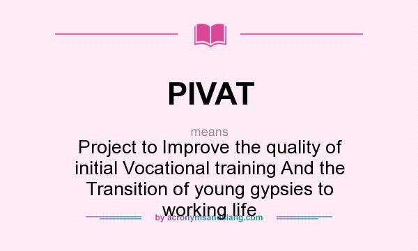 What does PIVAT mean? It stands for Project to Improve the quality of initial Vocational training And the Transition of young gypsies to working life