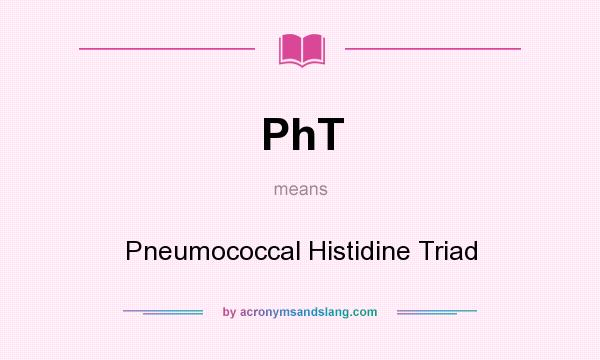 What does PhT mean? It stands for Pneumococcal Histidine Triad